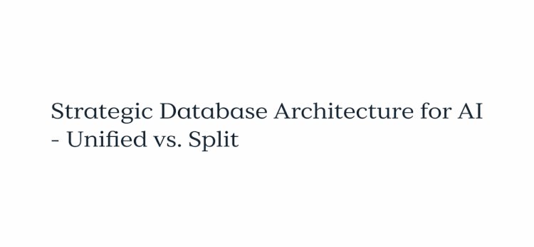 Strategic Database Architecture for AI : Unified vs. Split