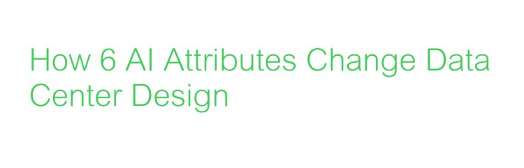 How 6 AI Attributes Change Data Center Design